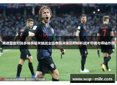 莫德里奇对阵多特英超关键战全场表现深度回顾解析战术价值与领袖作用