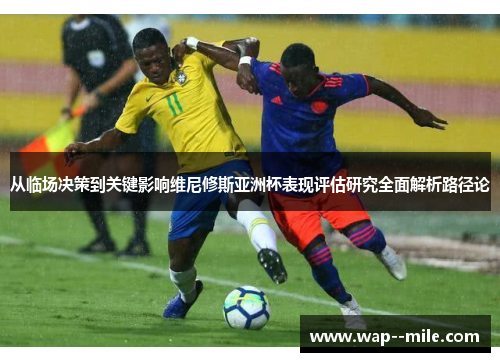 从临场决策到关键影响维尼修斯亚洲杯表现评估研究全面解析路径论