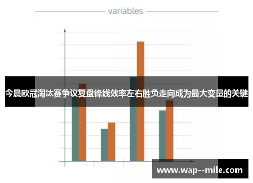 今晨欧冠淘汰赛争议复盘锋线效率左右胜负走向成为最大变量的关键