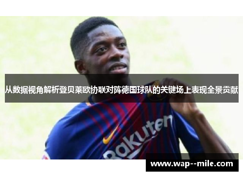 从数据视角解析登贝莱欧协联对阵德国球队的关键场上表现全景贡献