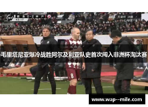 毛里塔尼亚爆冷战胜阿尔及利亚队史首次闯入非洲杯淘汰赛