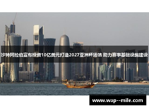 沙特阿拉伯宣布投资10亿美元打造2027亚洲杯场馆 助力赛事基础设施建设