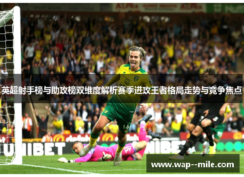 英超射手榜与助攻榜双维度解析赛季进攻王者格局走势与竞争焦点