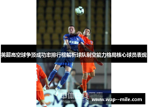 英超高空球争顶成功率排行榜解析球队制空能力格局核心球员表现