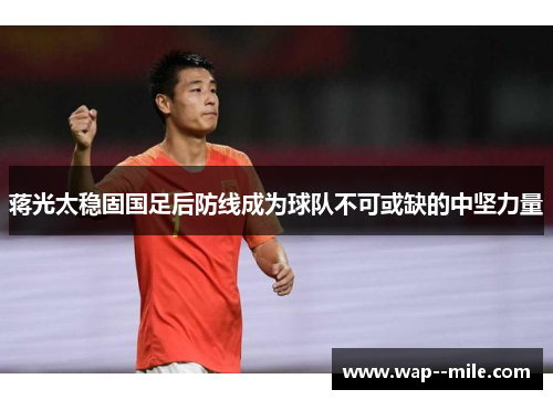 蒋光太稳固国足后防线成为球队不可或缺的中坚力量