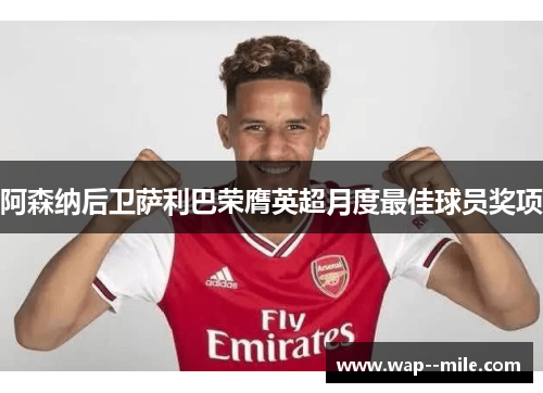 阿森纳后卫萨利巴荣膺英超月度最佳球员奖项