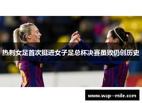 热刺女足首次挺进女子足总杯决赛虽败仍创历史 热刺女足首次挺进女子足总杯决赛虽败仍创历史