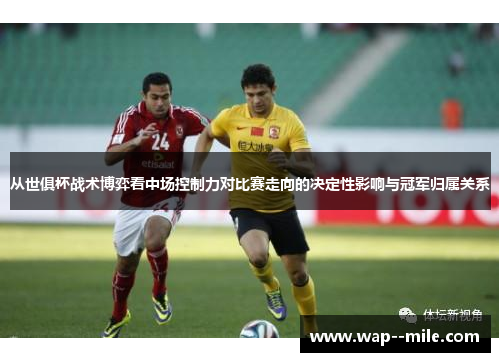 从世俱杯战术博弈看中场控制力对比赛走向的决定性影响与冠军归属关系 从世俱杯战术博弈看中场控制力对比赛走向的决定性影响与冠军归属关系