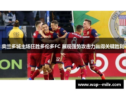 奥兰多城主场狂胜多伦多FC 展现强势攻击力赢得关键胜利