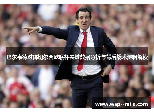 巴尔韦德对阵切尔西欧联杯关键数据分析与背后战术逻辑解读 巴尔韦德对阵切尔西欧联杯关键数据分析与背后战术逻辑解读