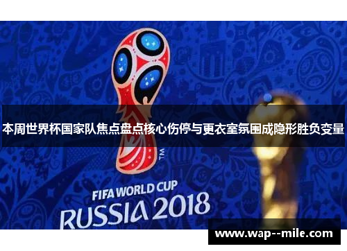 本周世界杯国家队焦点盘点核心伤停与更衣室氛围成隐形胜负变量