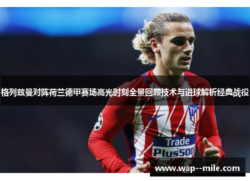 格列兹曼对阵荷兰德甲赛场高光时刻全景回顾技术与进球解析经典战役